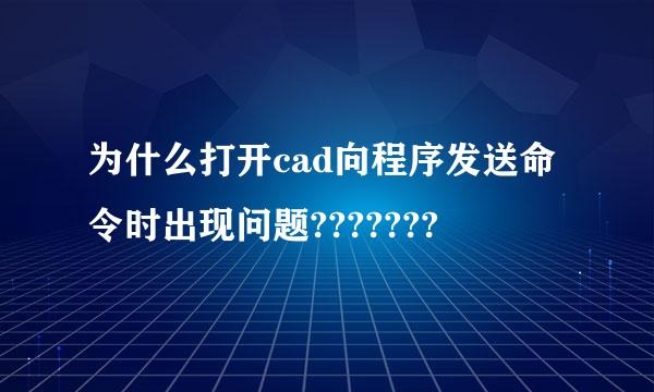 为什么打开cad向程序发送命令时出现问题???????