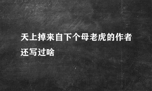 天上掉来自下个母老虎的作者还写过啥