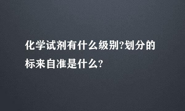 化学试剂有什么级别?划分的标来自准是什么?