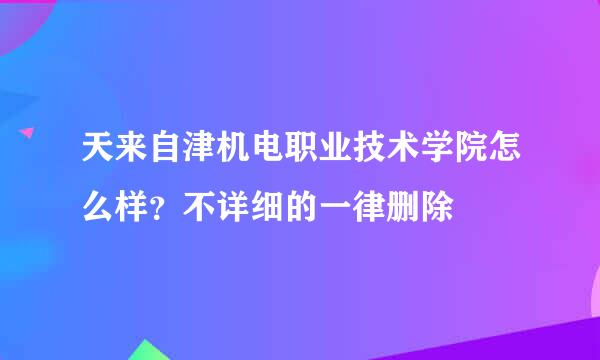 天来自津机电职业技术学院怎么样？不详细的一律删除