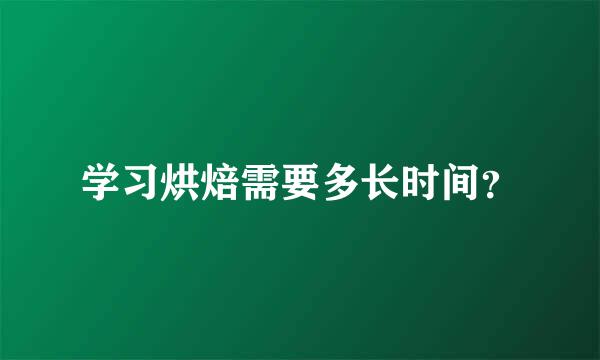 学习烘焙需要多长时间？