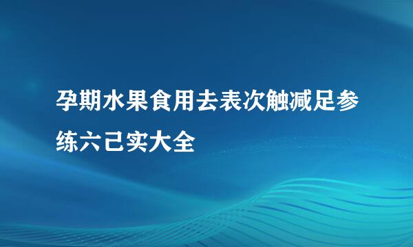 孕期水果食用去表次触减足参练六己实大全