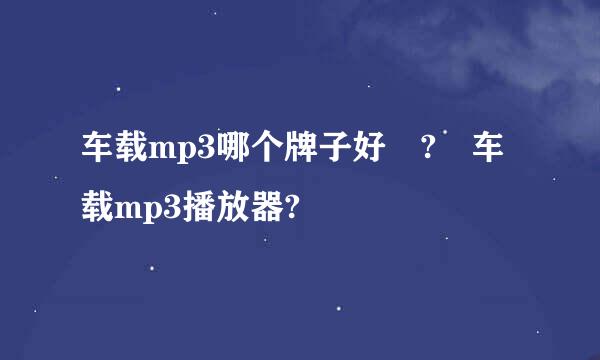 车载mp3哪个牌子好 ? 车载mp3播放器?