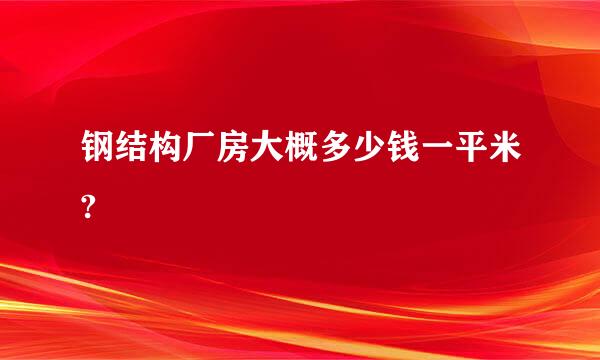 钢结构厂房大概多少钱一平米?