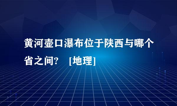 黄河壶口瀑布位于陕西与哪个省之间? [地理]