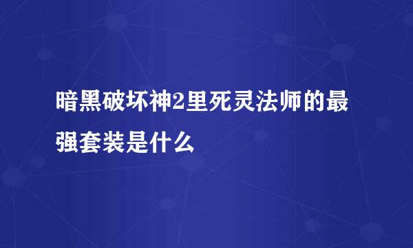 暗黑破坏神2里死灵法师的最强套装是什么