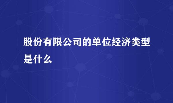 股份有限公司的单位经济类型是什么