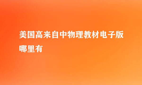 美国高来自中物理教材电子版哪里有