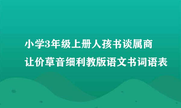 小学3年级上册人孩书谈属商让价草音细利教版语文书词语表