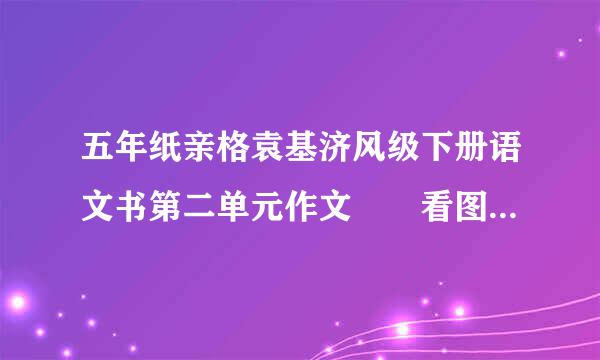 五年纸亲格袁基济风级下册语文书第二单元作文  看图写话500字地集教庆何战州责例