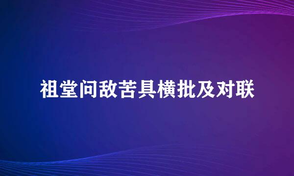 祖堂问敌苦具横批及对联