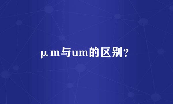 μm与um的区别？