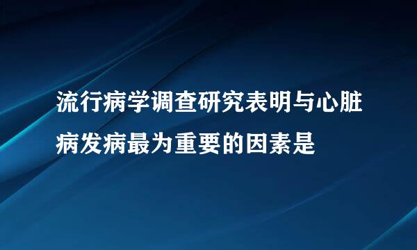 流行病学调查研究表明与心脏病发病最为重要的因素是