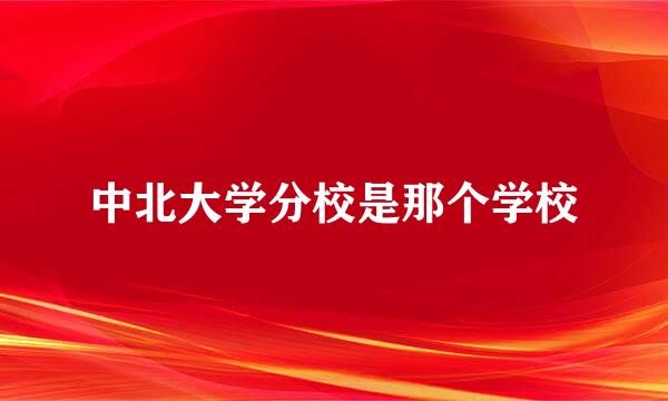 中北大学分校是那个学校