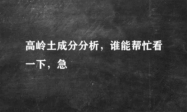 高岭土成分分析，谁能帮忙看一下，急