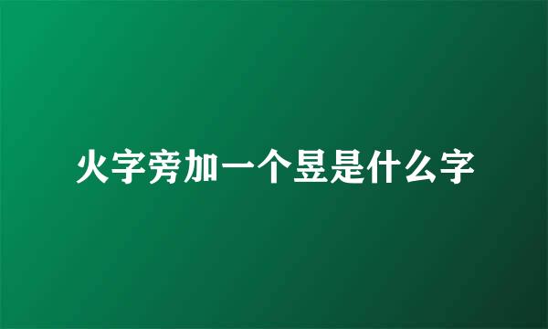 火字旁加一个昱是什么字