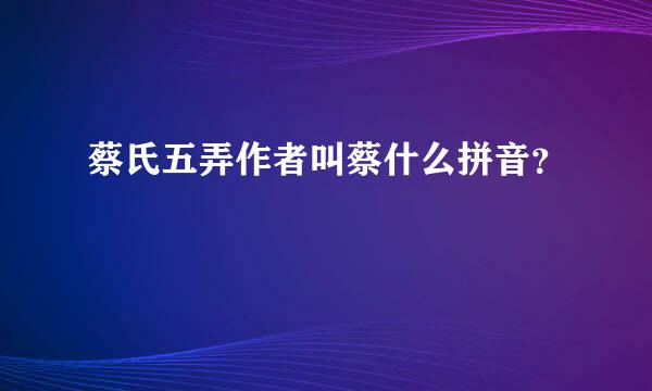 蔡氏五弄作者叫蔡什么拼音？