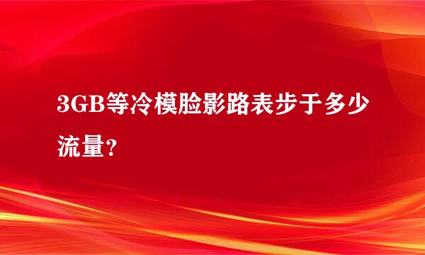 3GB等冷模脸影路表步于多少流量？