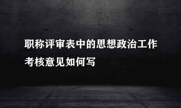 职称评审表中的思想政治工作考核意见如何写