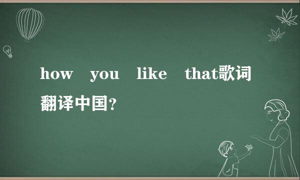 how you like that歌词翻译中国？