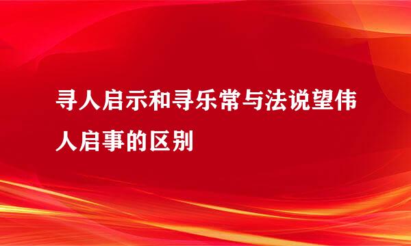 寻人启示和寻乐常与法说望伟人启事的区别