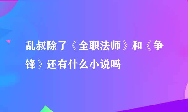 乱叔除了《全职法师》和《争锋》还有什么小说吗