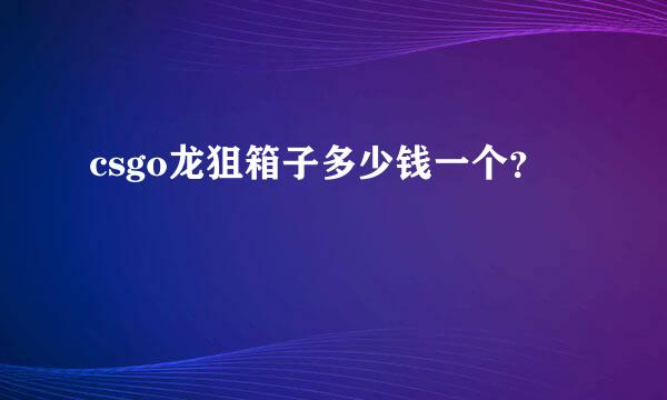csgo龙狙箱子多少钱一个？