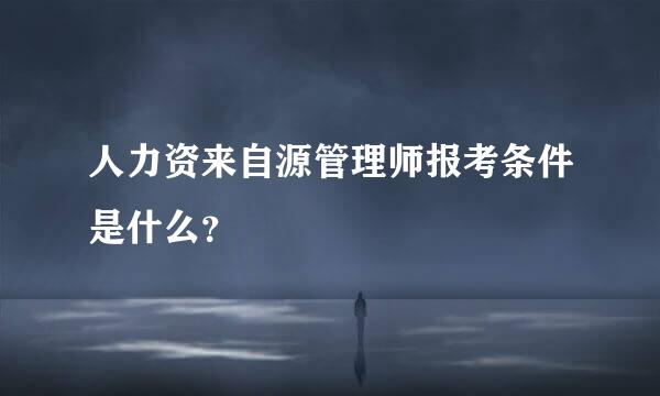 人力资来自源管理师报考条件是什么？