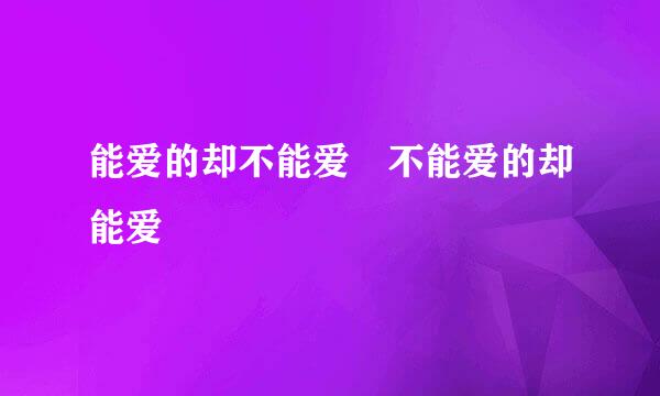 能爱的却不能爱 不能爱的却能爱