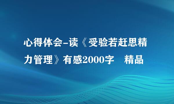 心得体会-读《受验若赶思精力管理》有感2000字 精品