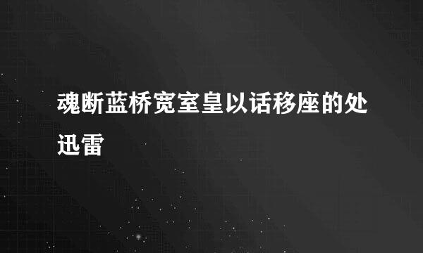 魂断蓝桥宽室皇以话移座的处迅雷