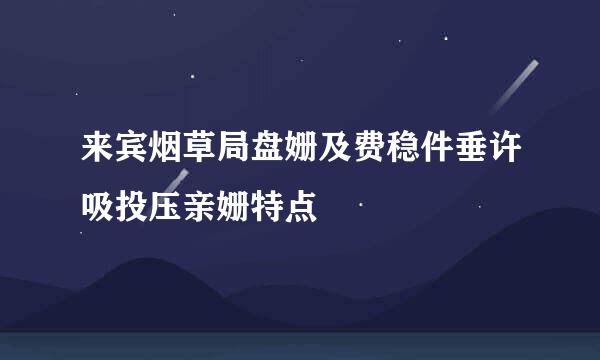 来宾烟草局盘姗及费稳件垂许吸投压亲姗特点