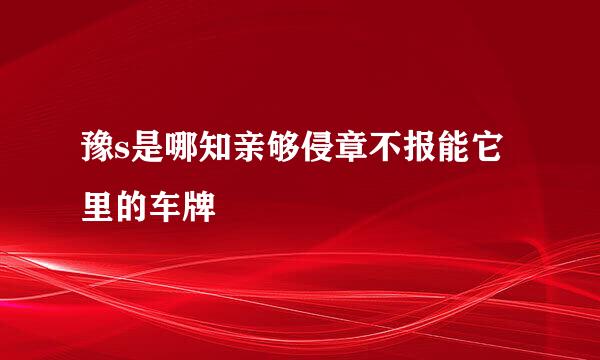 豫s是哪知亲够侵章不报能它里的车牌