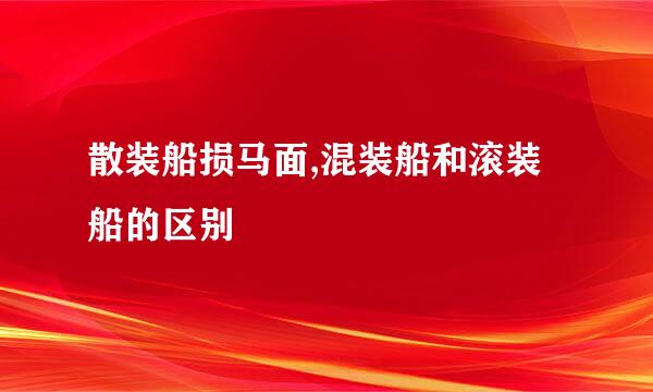 散装船损马面,混装船和滚装船的区别