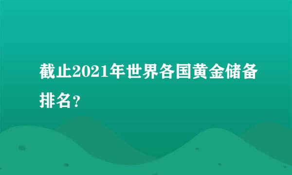 截止2021年世界各国黄金储备排名？