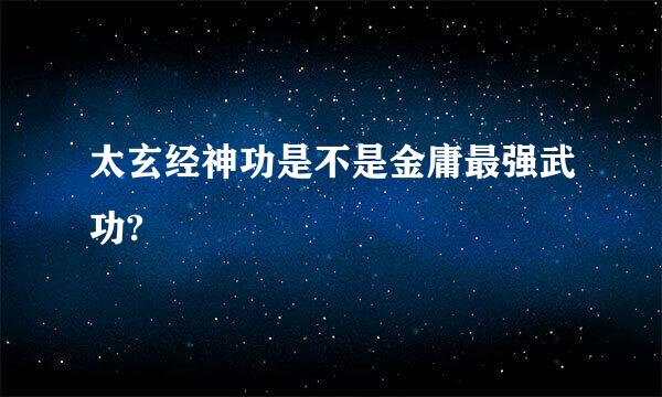 太玄经神功是不是金庸最强武功?