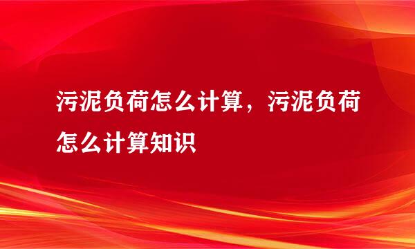 污泥负荷怎么计算，污泥负荷怎么计算知识