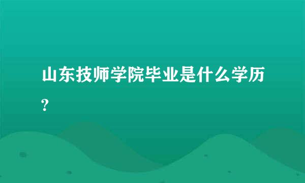 山东技师学院毕业是什么学历?