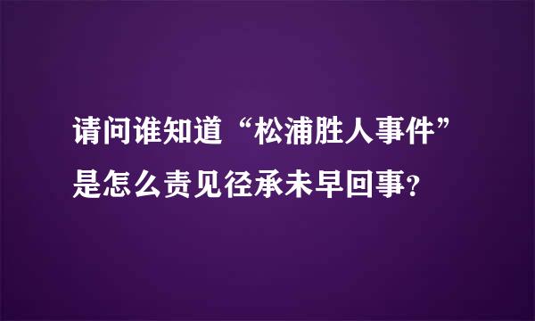 请问谁知道“松浦胜人事件”是怎么责见径承未早回事？