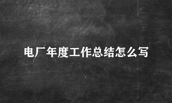 电厂年度工作总结怎么写