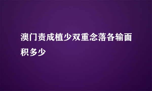 澳门责成植少双重念落各输面积多少