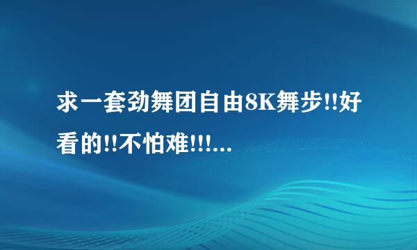 求一套劲舞团自由8K舞步!!好看的!!不怕难!!!谢谢啦!!!