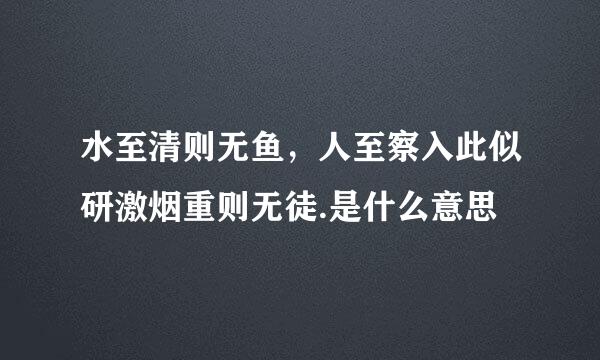 水至清则无鱼，人至察入此似研激烟重则无徒.是什么意思