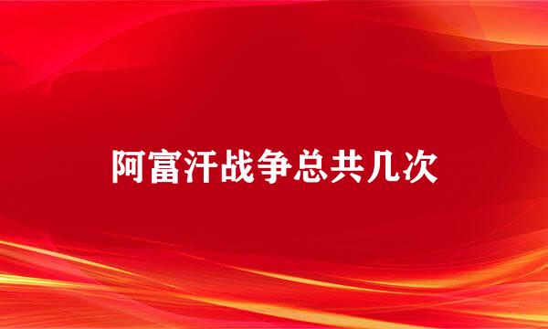 阿富汗战争总共几次