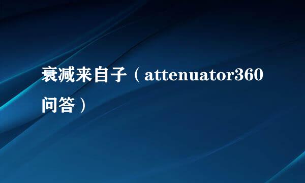 衰减来自子（attenuator360问答）