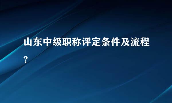 山东中级职称评定条件及流程？