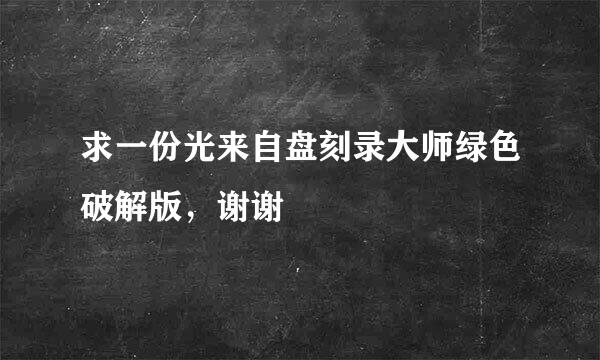 求一份光来自盘刻录大师绿色破解版，谢谢