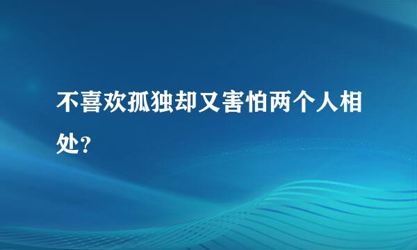 不喜欢孤独却又害怕两个人相处？