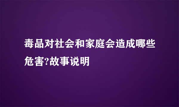 毒品对社会和家庭会造成哪些危害?故事说明