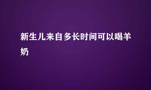 新生儿来自多长时间可以喝羊奶